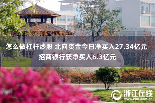 怎么做杠杆炒股 北向资金今日净买入27.34亿元 招商银行获净买入6.3亿元