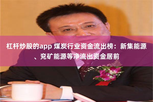 杠杆炒股的app 煤炭行业资金流出榜：新集能源、兖矿能源等净流出资金居前