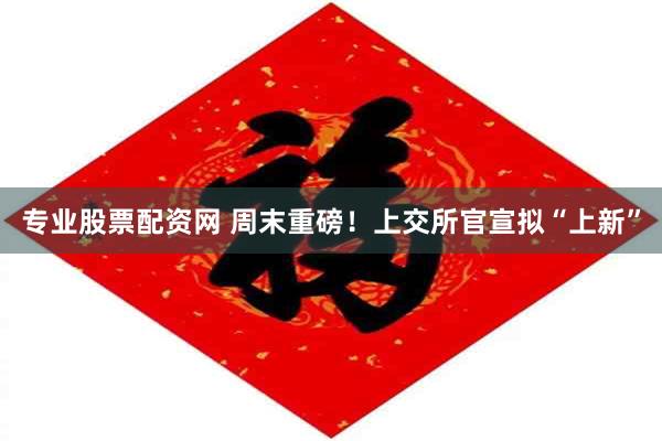 专业股票配资网 周末重磅！上交所官宣拟“上新”