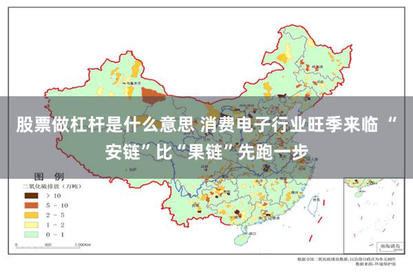 股票做杠杆是什么意思 消费电子行业旺季来临 “安链”比“果链”先跑一步