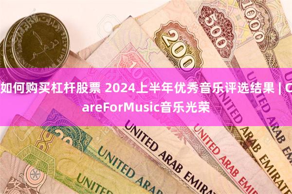 如何购买杠杆股票 2024上半年优秀音乐评选结果 | CareForMusic音乐光荣