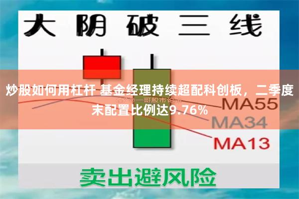 炒股如何用杠杆 基金经理持续超配科创板，二季度末配置比例达9.76%