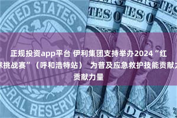 正规投资app平台 伊利集团支持举办2024“红气球挑战赛”（呼和浩特站）  为普及应急救护技能贡献力量