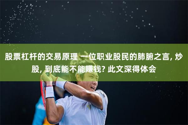 股票杠杆的交易原理 一位职业股民的肺腑之言, 炒股, 到底能不能赚钱? 此文深得体会