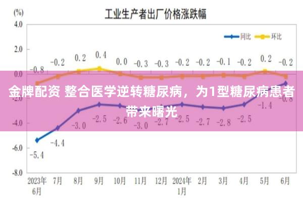 金牌配资 整合医学逆转糖尿病，为1型糖尿病患者带来曙光