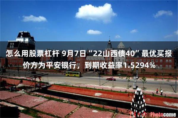 怎么用股票杠杆 9月7日“22山西债40”最优买报价方为平安银行，到期收益率1.5294%