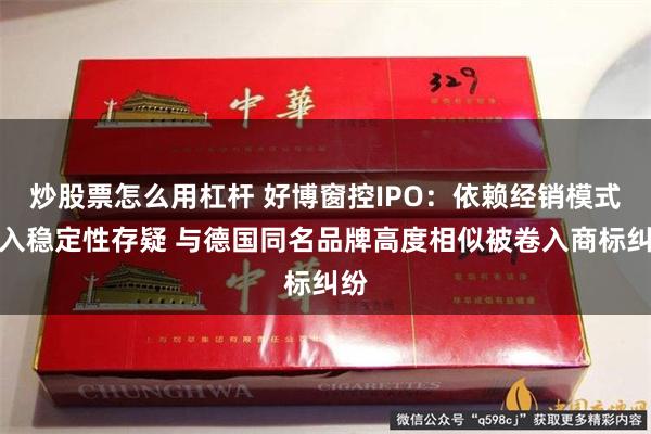 炒股票怎么用杠杆 好博窗控IPO：依赖经销模式收入稳定性存疑 与德国同名品牌高度相似被卷入商标纠纷