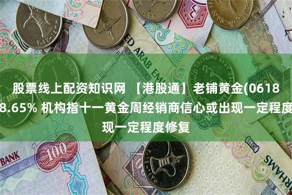 股票线上配资知识网 【港股通】老铺黄金(06181)涨8.65% 机构指十一黄金周经销商信心或出现一定程度修复