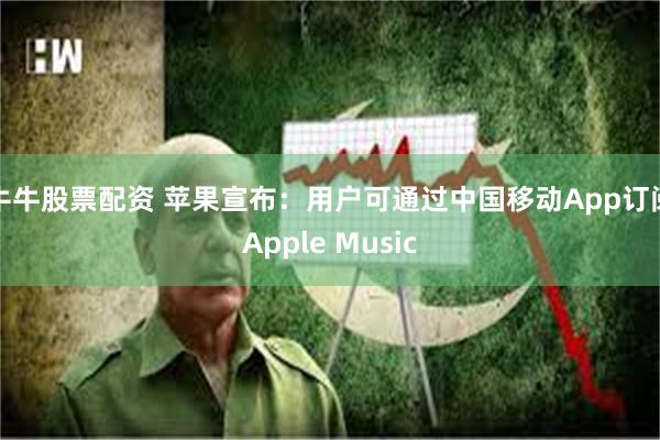 牛牛股票配资 苹果宣布：用户可通过中国移动App订阅Apple Music