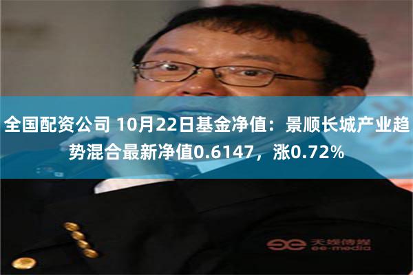 全国配资公司 10月22日基金净值：景顺长城产业趋势混合最新净值0.6147，涨0.72%