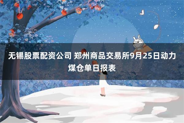 无锡股票配资公司 郑州商品交易所9月25日动力煤仓单日报表