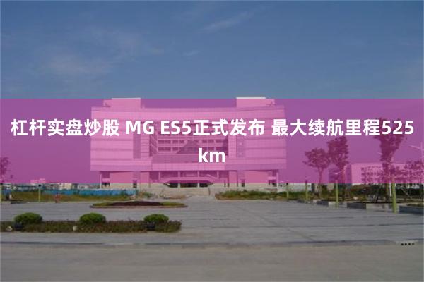 杠杆实盘炒股 MG ES5正式发布 最大续航里程525km