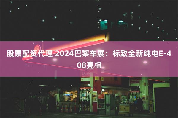 股票配资代理 2024巴黎车展：标致全新纯电E-408亮相