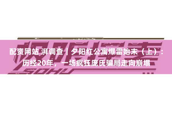 配资网站 湃调查｜夕阳红公寓爆雷始末（上）：历经20年，一场疯狂庞氏骗局走向崩塌