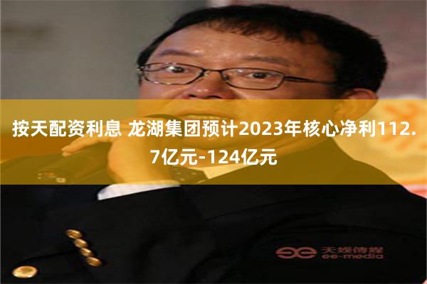 按天配资利息 龙湖集团预计2023年核心净利112.7亿元-124亿元