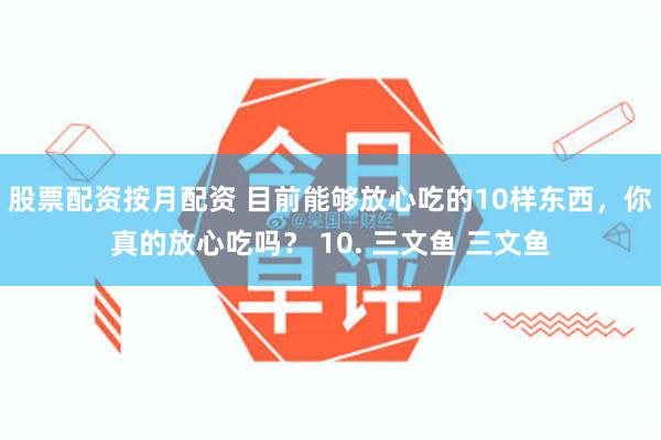 股票配资按月配资 目前能够放心吃的10样东西，你真的放心吃吗？ 10. 三文鱼 三文鱼