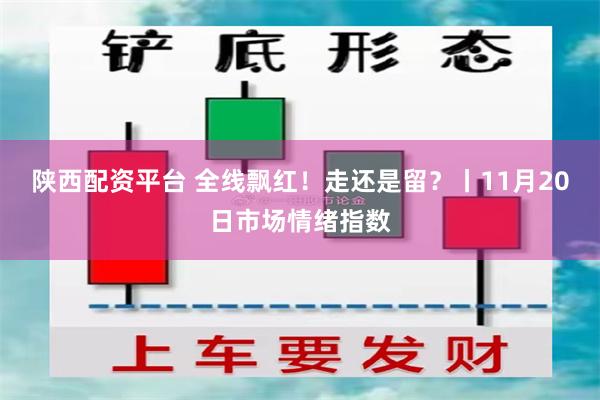 陕西配资平台 全线飘红！走还是留？丨11月20日市场情绪指数