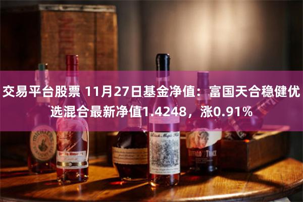 交易平台股票 11月27日基金净值：富国天合稳健优选混合最新净值1.4248，涨0.91%