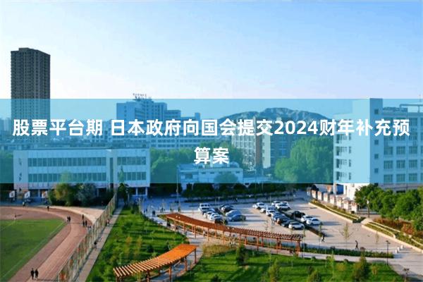 股票平台期 日本政府向国会提交2024财年补充预算案