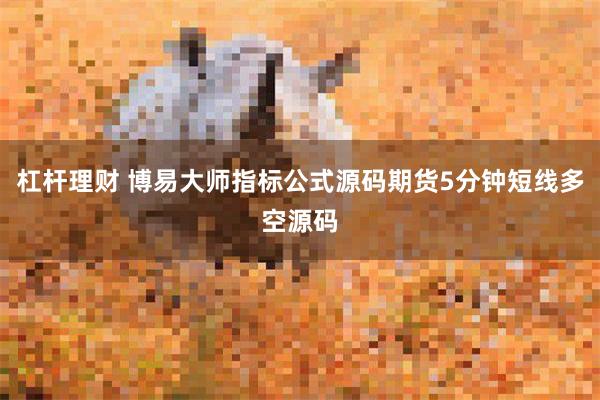 杠杆理财 博易大师指标公式源码期货5分钟短线多空源码