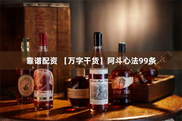 靠谱配资 【万字干货】阿斗心法99条