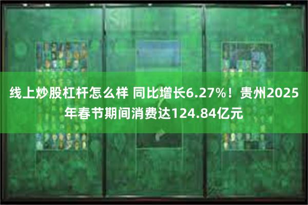 线上炒股杠杆怎么样 同比增长6.27%！贵州2025年春节期间消费达124.84亿元