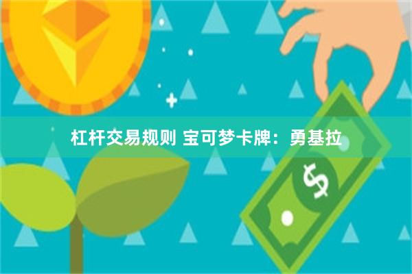 杠杆交易规则 宝可梦卡牌：勇基拉