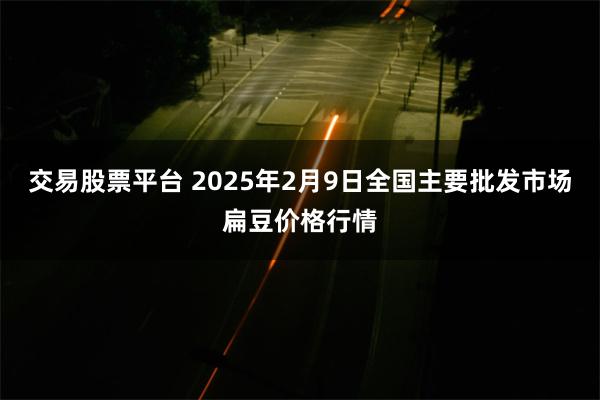 交易股票平台 2025年2月9日全国主要批发市场扁豆价格行情